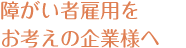障害者雇用をお考えの皆様へ